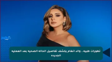 تطورات طبية.. والد أنغام يكشف تفاصيل الحالة الصحية بعد العملية الجديدة